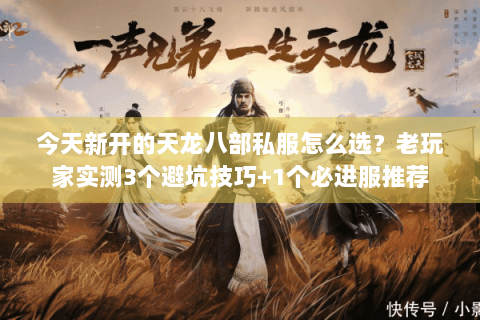 今天新开的天龙八部私服怎么选？老玩家实测3个避坑技巧+1个必进服推荐
