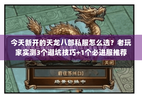 今天新开的天龙八部私服怎么选？老玩家实测3个避坑技巧+1个必进服推荐