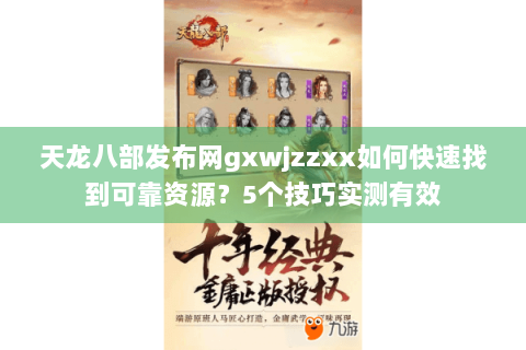 天龙八部发布网gxwjzzxx如何快速找到可靠资源?5个技巧实测有效 天龙八部发布网gxwjzzxx如何快速找到可靠资源?5个技巧实测有效