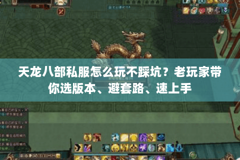 天龙八部私服怎么玩不踩坑？老玩家带你选版本、避套路、速上手