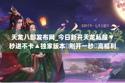 天龙八部发布网_今日新开天龙私服▼秒进不卡▲独家版本◀刚开一秒▶高福利长期开放