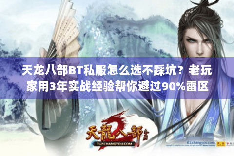天龙八部BT私服怎么选不踩坑？老玩家用3年实战经验帮你避过90%雷区