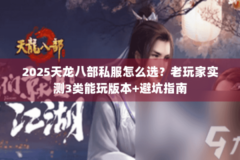 2025天龙八部私服怎么选？老玩家实测3类能玩版本+避坑指南