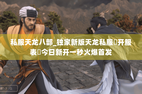 私服天龙八部_独家新版天龙私服▶开服表◀今日新开一秒火爆首发