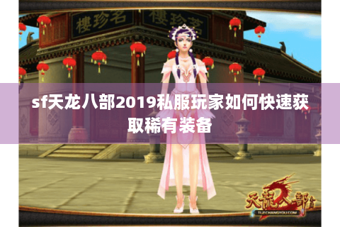 sf天龙八部2019私服玩家如何快速获取稀有装备