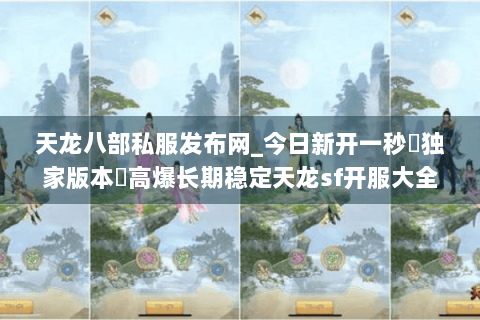 天龙八部私服发布网_今日新开一秒▷独家版本◁高爆长期稳定天龙sf开服大全