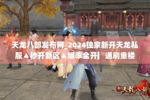 天龙八部发布网_2024独家新开天龙私服▲秒开新区▲爆率全开▎通刷重楼