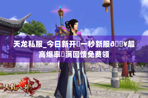 天龙私服_今日新开➤一秒新服🔥超高爆率◀满回馈免费领