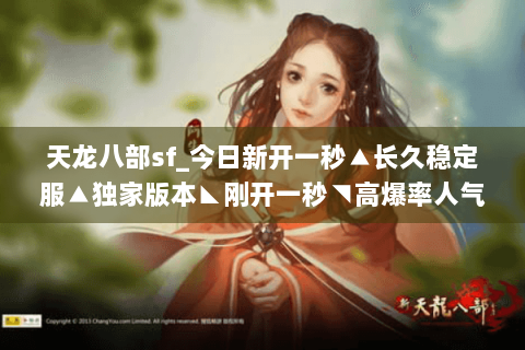 天龙八部sf_今日新开一秒▲长久稳定服▲独家版本◣刚开一秒◥高爆率人气服推荐