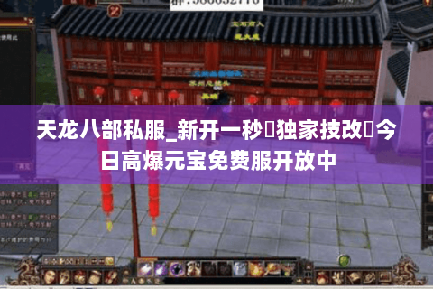 天龙八部私服_新开一秒▷独家技改◁今日高爆元宝免费服开放中