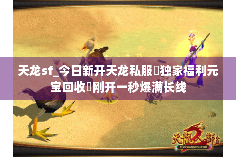 天龙sf_今日新开天龙私服▷独家福利元宝回收◁刚开一秒爆满长线