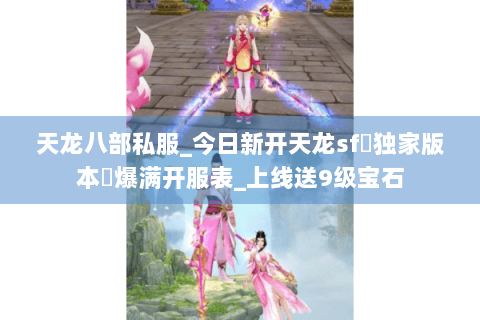 天龙八部私服_今日新开天龙sf▷独家版本◁元宝免费领·长久稳定开服表