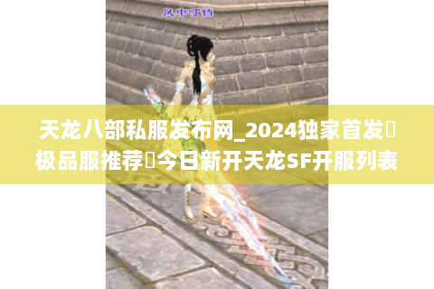 天龙八部私服发布网_2024独家首发▷极品服推荐◁今日新开天龙SF开服列表大全