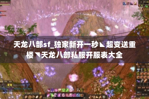 天龙八部sf_独家新开一秒◣超变送重楼◥天龙八部私服开服表大全