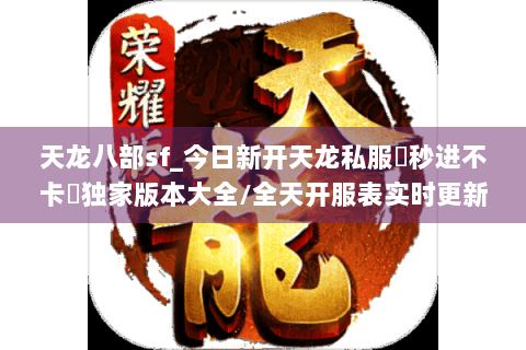 天龙八部sf_今日新开天龙私服▶秒进不卡◀独家版本大全/全天开服表实时更新