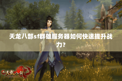 天龙八部sf群雄服务器如何快速提升战力？