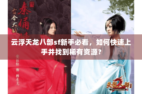 云浮天龙八部sf新手必看，如何快速上手并找到稀有资源？