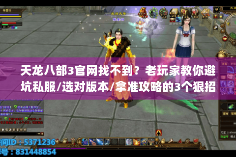 天龙八部3官网找不到？老玩家教你避坑私服/选对版本/拿准攻略的3个狠招
