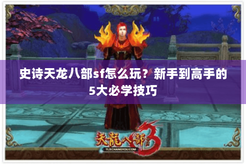 史诗天龙八部sf怎么玩？新手到高手的5大必学技巧