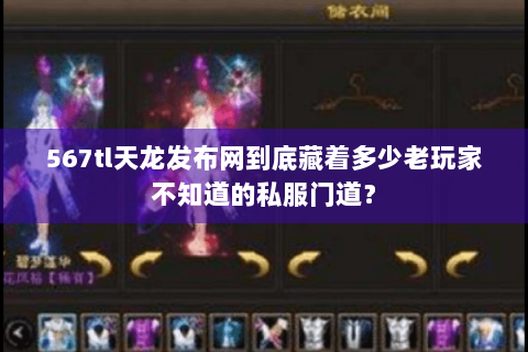 567tl天龙发布网到底藏着多少老玩家不知道的私服门道？