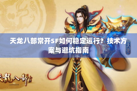 天龙八部常开SF如何稳定运行？技术方案与避坑指南