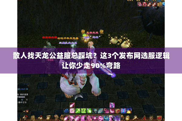 散人找天龙公益服总踩坑？这3个发布网选服逻辑让你少走90%弯路