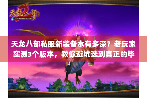 天龙八部私服新装备水有多深？老玩家实测3个版本，教你避坑选到真正的毕业装