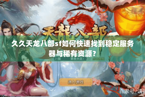 久久天龙八部sf如何快速找到稳定服务器与稀有资源？