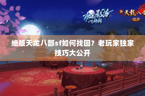 绝版天龙八部sf如何找回？老玩家独家技巧大公开