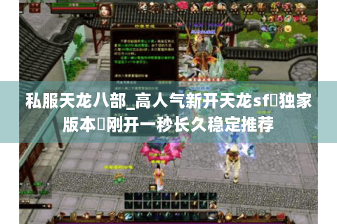 私服天龙八部_高人气新开天龙sf▷独家版本◁刚开一秒长久稳定推荐