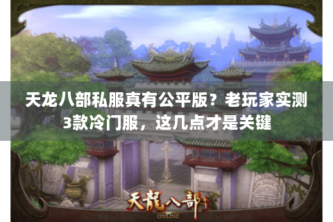 天龙八部私服真有公平版？老玩家实测3款冷门服，这几点才是关键