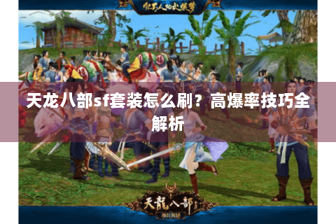 天龙八部sf套装怎么刷？高爆率技巧全解析
