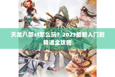 天龙八部sf怎么玩？2023最新入门到精通全攻略