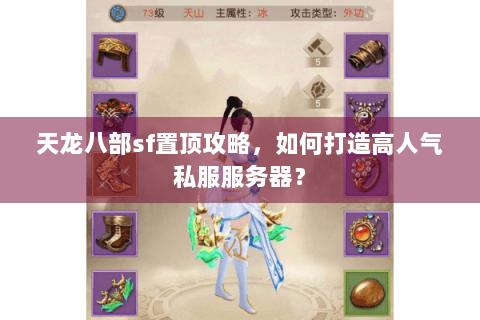 天龙八部sf置顶攻略，如何打造高人气私服服务器？