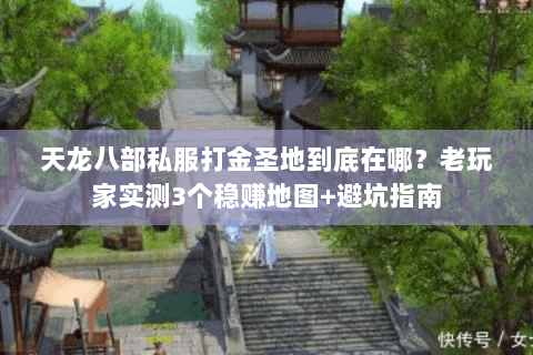 天龙八部私服打金圣地到底在哪？老玩家实测3个稳赚地图+避坑指南