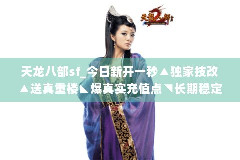 天龙八部sf_今日新开一秒▲独家技改▲送真重楼◣爆真实充值点◥长期稳定人气大服