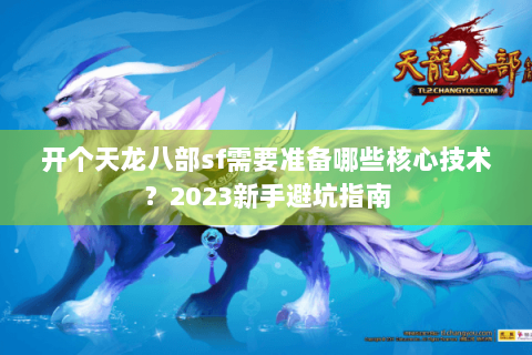 开个天龙八部sf需要准备哪些核心技术？2023新手避坑指南