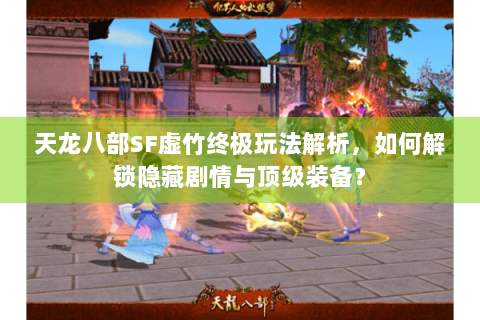 天龙八部SF虚竹终极玩法解析，如何解锁隐藏剧情与顶级装备？