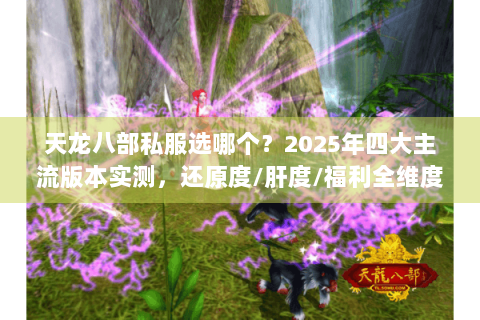 天龙八部私服选哪个？2025年四大主流版本实测，还原度/肝度/福利全维度对比