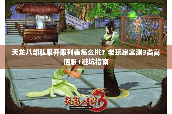 天龙八部私服开服列表怎么挑？老玩家实测3类高活服+避坑指南