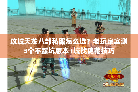 攻城天龙八部私服怎么选？老玩家实测3个不踩坑版本+城战隐藏技巧
