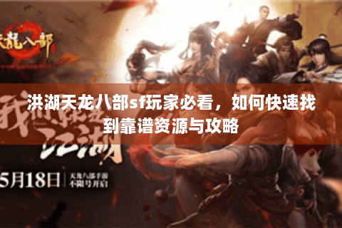 洪湖天龙八部sf玩家必看，如何快速找到靠谱资源与攻略