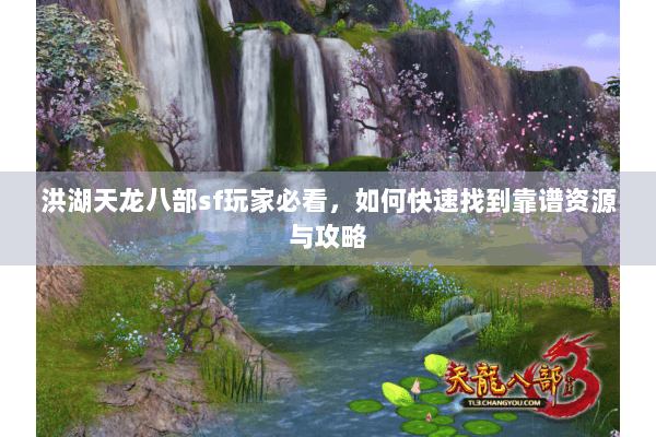 洪湖天龙八部sf玩家必看，如何快速找到靠谱资源与攻略