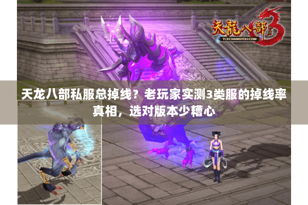 天龙八部私服总掉线？老玩家实测3类服的掉线率真相，选对版本少糟心