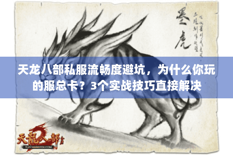 天龙八部私服流畅度避坑，为什么你玩的服总卡？3个实战技巧直接解决