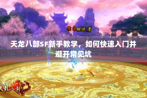 天龙八部SF新手教学，如何快速入门并避开常见坑