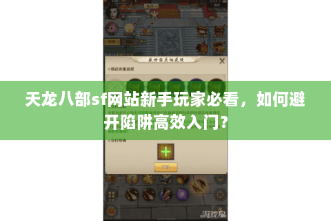 天龙八部sf网站新手玩家必看，如何避开陷阱高效入门？