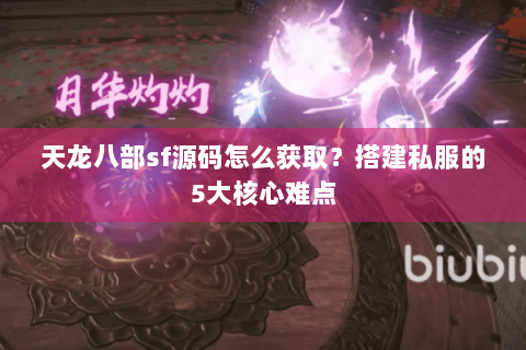 天龙八部sf源码怎么获取？搭建私服的5大核心难点