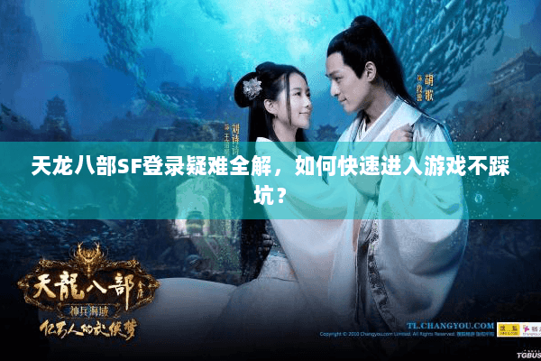 天龙八部SF登录疑难全解，如何快速进入游戏不踩坑？