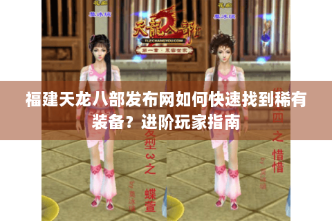 福建天龙八部发布网如何快速找到稀有装备？进阶玩家指南